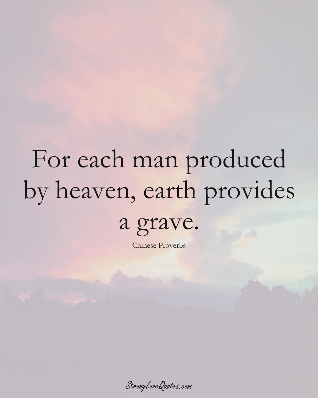 For each man produced by heaven, earth provides a grave. (Chinese Sayings);  #AsianSayings