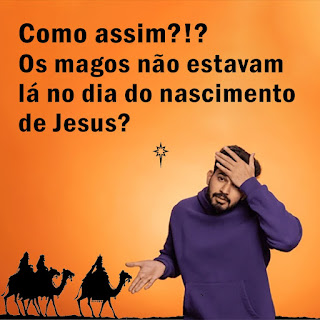 Como assim os Magos não estavam lá no dia do nascimento de Jesus?