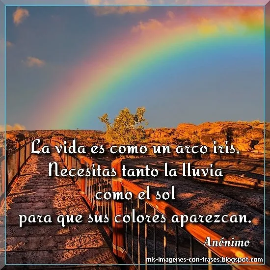 Frases sobre los colores en imágenes: La vida es como un arco iris. Necesitas tanto la lluvia como el sol para que sus colores aparezcan. Frase anónima.