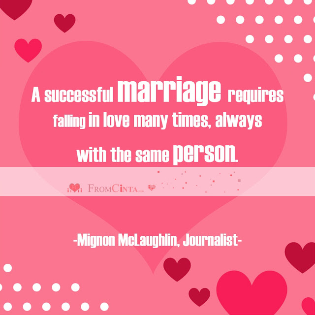 “A successful marriage requires falling in love many times, always with the same person.” – Mignon McLaughlin, Journalist