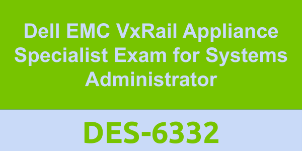 DES-6332: Dell EMC VxRail Appliance Specialist Exam for Systems Administrator