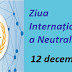 12 decembrie: Ziua Internațională a Neutralității