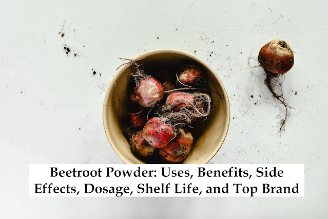Beetroot Powder: Uses, Benefits, Side Effects, Dosage, Shelf Life, and Top Brand