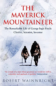 The Maverick Mountaineer: The Remarkable Life of George Ingle Finch: Climber, Scientist, Inventor (English Edition)