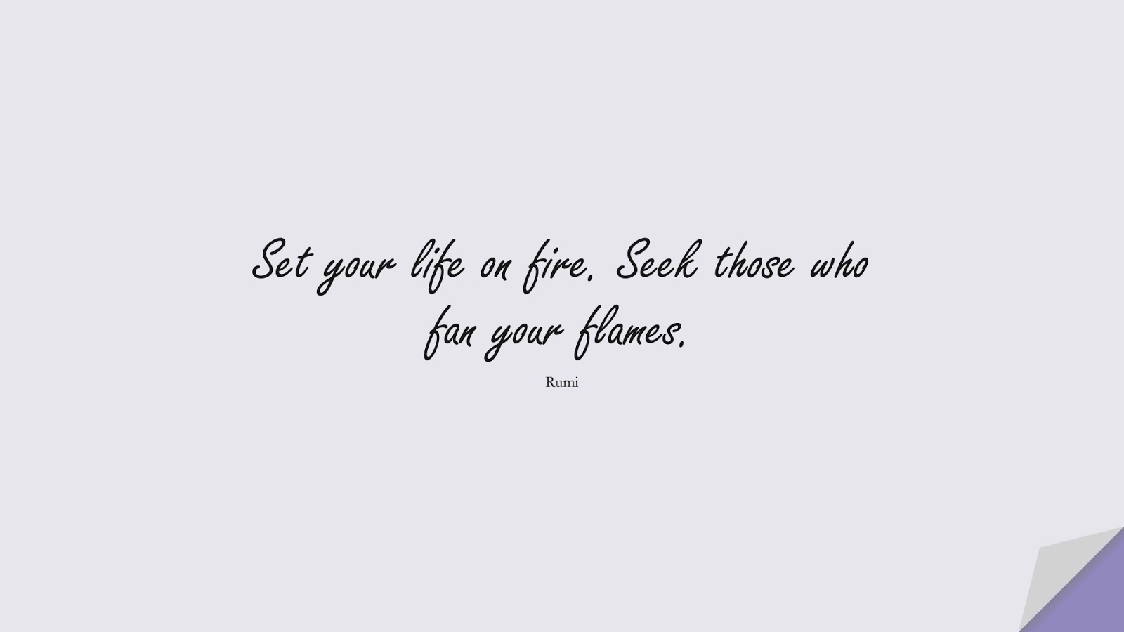 Set your life on fire. Seek those who fan your flames. (Rumi);  #RumiQuotes