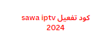 كود تفعيل sawa iptv 2024 صالح لكل الأجهزة