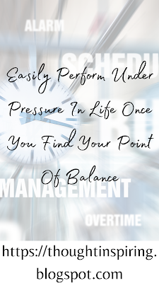 Easily Perform Under Pressure In Life Once You Find Your Point Of Balance  Living with the Pressure to Perform Well is tough.... At some point or the other,  we all live with this pressure to perform... A Student, a Working Professional,  a Housewife, a Stay At Home Mum, a Newbie to anything... all feel it, the same way in varying degrees. It's how we react to the pressure that makes us who we are. It's upto us to find that center point of balance.... where we are able to adjust and continue to live a life fulfilled. Where we can find and regain our place of calm.    Do Like Share and Follow to stay up-to-date and keep the ball of Positivity Rolling.   https://thoughtinspiring.blogspot.com