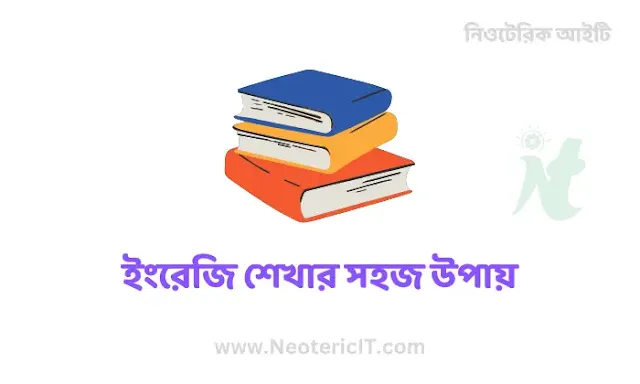 ইংরেজি শেখার সহজ উপায় - ইংরেজি শেখার কৌশল জেনে নিন - english sikar upay - NeotericIT.com