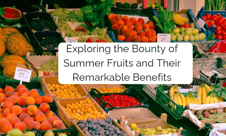 Exploring the Bounty of Summer Fruits and Their Remarkable Benefits: