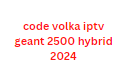 code volka iptv geant 2500 hybrid 2024