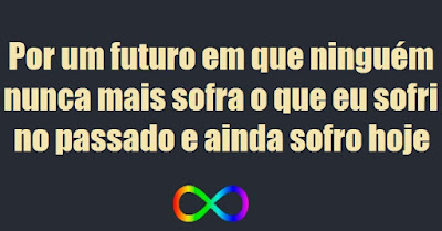 Por um futuro em que ninguém nunca mais sofra o que eu sofri no passado e ainda sofro hoje. Descrição da imagem #PraCegoVer: Essa frase, acompanhada no rodapé pelo símbolo da neurodiversidade, um sinal de infinito colorido com o espectro de cores. Fim da descrição.