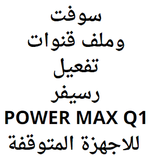 سوفت وملف قنوات تفعيل رسيفر POWER MAX Q1 للاجهزة المتوقفة