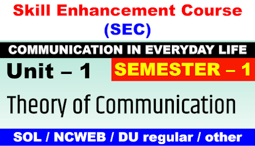 COMMUNICATION IN EVERYDAY LIFE ( Unit – 1 ) Theory of Communication  SEMESTER – 1