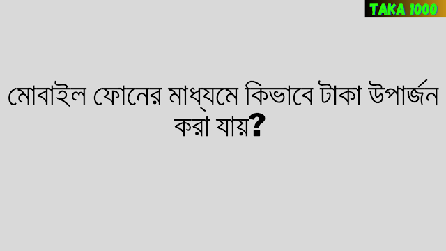 মোবাইল ফোনের মাধ্যমে কিভাবে টাকা উপার্জন করা যায়?