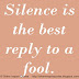 Silence is the best respond to a fool.