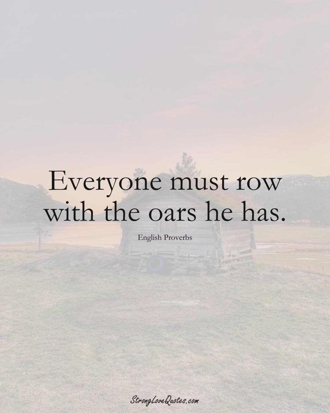 Everyone must row with the oars he has. (English Sayings);  #EuropeanSayings