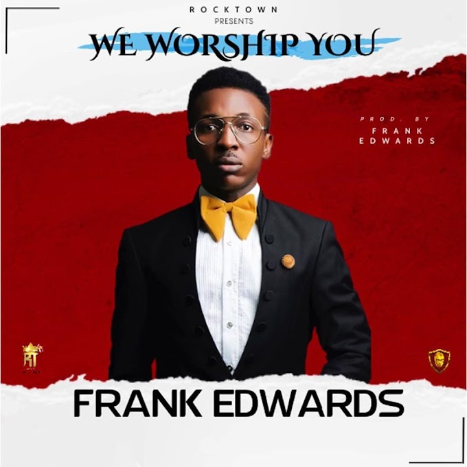 [MUSIC]Frank Edwards_We Worship You (Mp3+Lyrics)