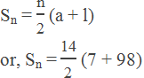 Sn = "n" /"2"  (a + l) or, Sn = "14" /"2"  (7 + 98)