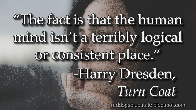 “[T]he fact is that the human mind isn’t a terribly logical or consistent place.” -Harry Dresden, _Turn Coat_