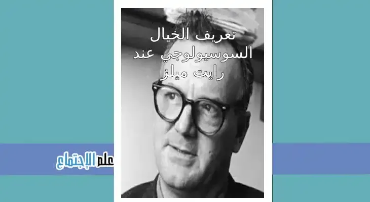 مختصر ﺗﻌﺮﻳﻒ ﺍﻟﺨﻴﺎﻝ ﺍﻟﺴﻮﺳﻴﻮﻟﻮﺟﻲ ﻋﻨﺪ ﺭﺍﻳﺖ ﻣﻴﻠﺰ
