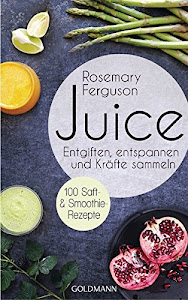 Juice: Entgiften, Entspannen und Kräfte sammeln - 100 Saft- und Smoothie-Rezepte