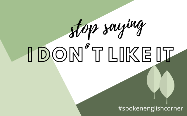 stop saying I don't like it (advance English Vocabulary)