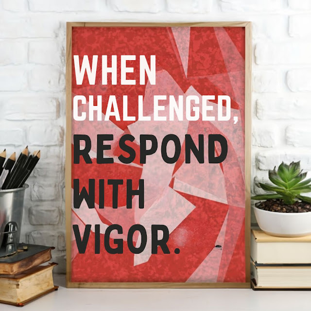 When challenged, respond with vigor.