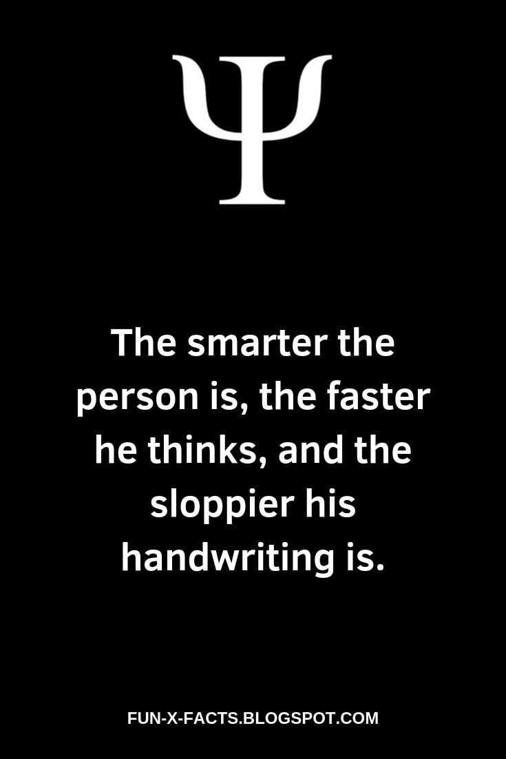 The smarter the person is, the faster he thinks, and the sloppier his handwriting is.