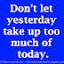 Don't let yesterday take up too much of today.