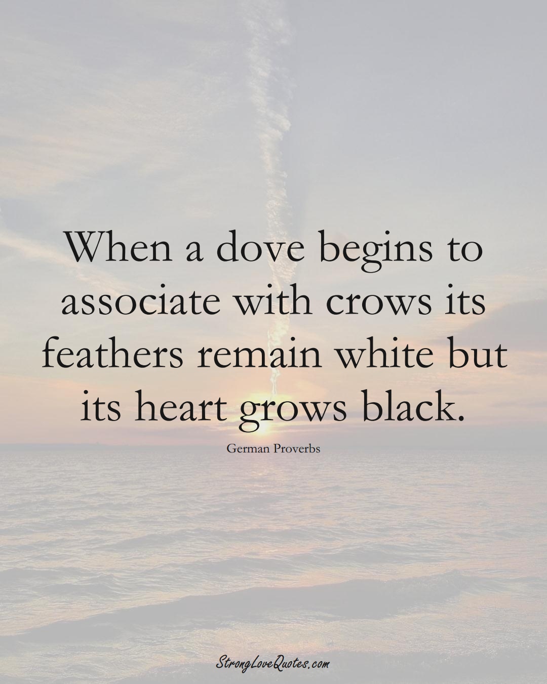When a dove begins to associate with crows its feathers remain white but its heart grows black. (German Sayings);  #EuropeanSayings