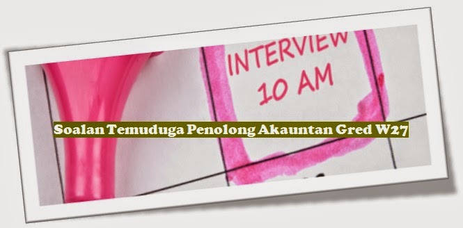 Soalan Temuduga Penolong Akauntan Gred W27