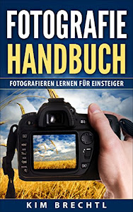 Fotografie: Handbuch: Fotografieren lernen für Einsteiger