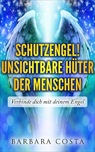 SchutzEngel! Unsichtbare Hüter der Menschen: Verbinde dich mit deinem Engel:Schritt für Schritt mit Meditation, Engels-Rituale und verschiedene Gebete.