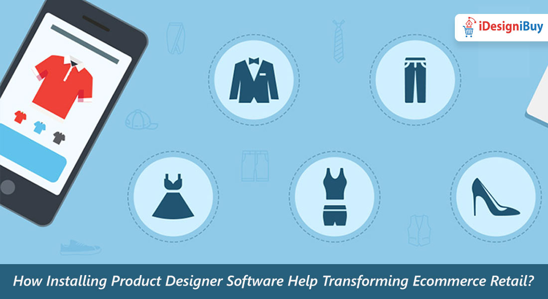 How Installing Product Designer Software Help Transforming Ecommerce Retail?