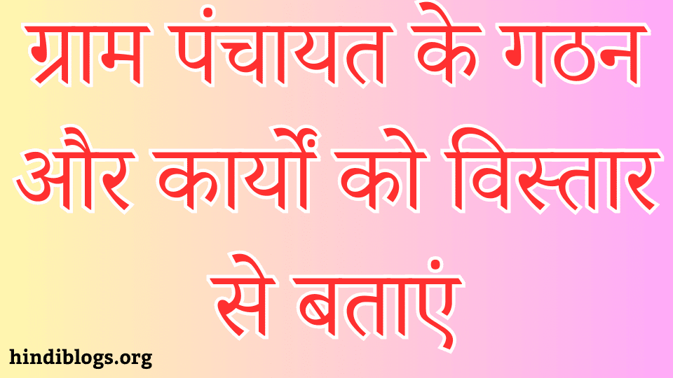 ग्राम पंचायत के गठन और कार्यों को विस्तार से बताएं - ग्राम पंचायत के संगठन एवं कार्यों का वर्णन करें