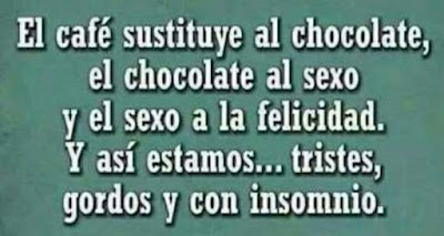 El café sustituye al chocolate, el chocolate sustituye al sexo, y el sexo a la felicidad, y así estamos, tristes, gordos, con insomnio