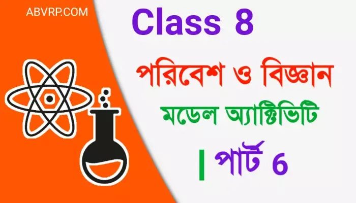 অষ্টম শ্রেণি পরিবেশ ও বিজ্ঞান মডেল অ্যাক্টিভিটি টাস্ক পার্ট 6 new 2021 | class 8 science model activity task part 6