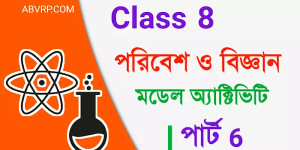 অষ্টম শ্রেণি পরিবেশ ও বিজ্ঞান মডেল অ্যাক্টিভিটি টাস্ক পার্ট 6 new 2021 | class 8 science model activity task part 6 |   ক্লাস এইট সাইন্স মডেল অ্যাক্টিভিটি টাস্ক পার্ট 6