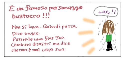 E' un famoso personaggio bustocco!!! Non si lava. Quindi puzza. Dice bugie. Possiede una fiat 500. Combina disastri ma dice che non e' mai colpa sua.