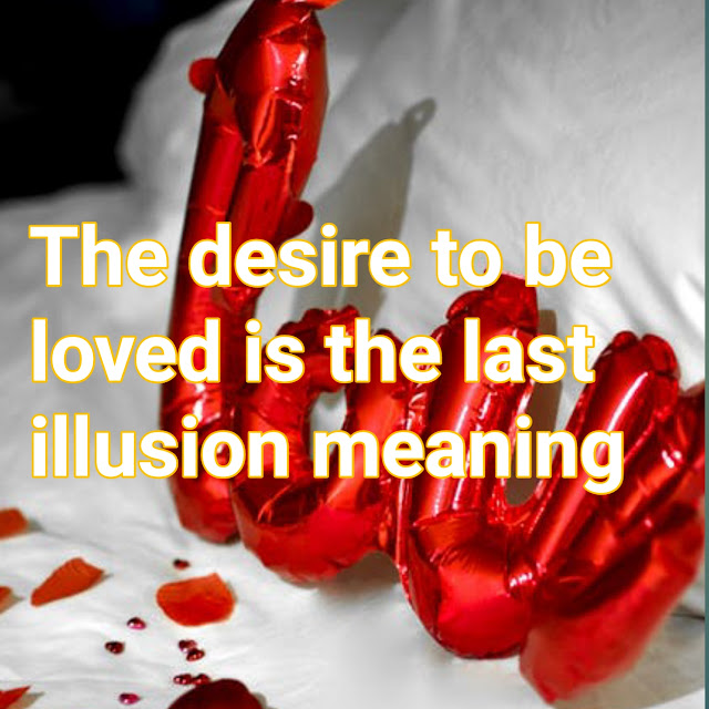 The desire to be loved is the last illusion meaning explained