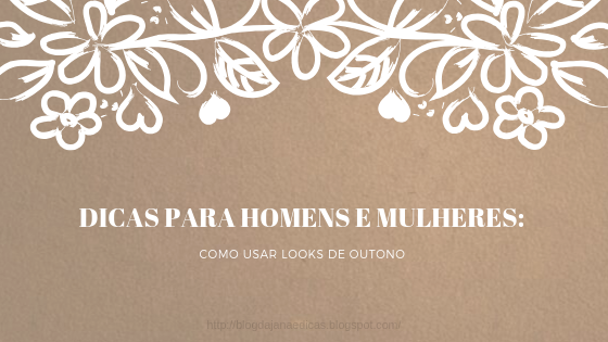 DICAS PARA HOMENS E MULHERES: COMO USAR LOOKS DE OUTONO 