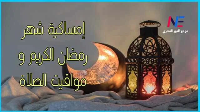 إمساكية شهر رمضان 1444-2023 .. مواعيد الآذان و مواقيت الصلاة في محافظات مصر وعدد ساعات الصيام طوال الشهر الكريم