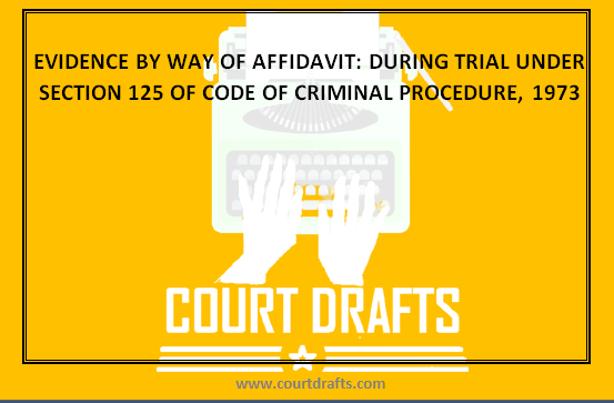 EVIDENCE BY WAY OF AFFIDAVIT: DURING TRIAL UNDER SECTION 125 OF CODE OF CRIMINAL PROCEDURE, 1973