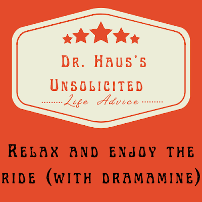 Dr. Haus's Unsolicited Life Advice:  Relax and enjoy the ride (with Dramamine)