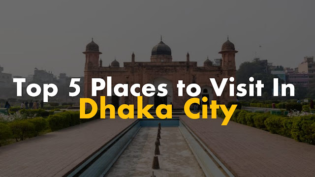 Top 5 Places to Visit in Dhaka City