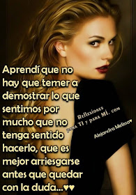 Aprendí... que no hay que temer a demostrar lo que sentimos  por mucho que no tenga sentido hacerlo... que es mejor arriesgarse antes que quedar con la duda...