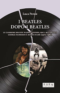 I Beatles dopo i Beatles: Le carriere soliste di John Lennon, Paul McCartney, George Harrison e Ringo Starr (1970-1980)