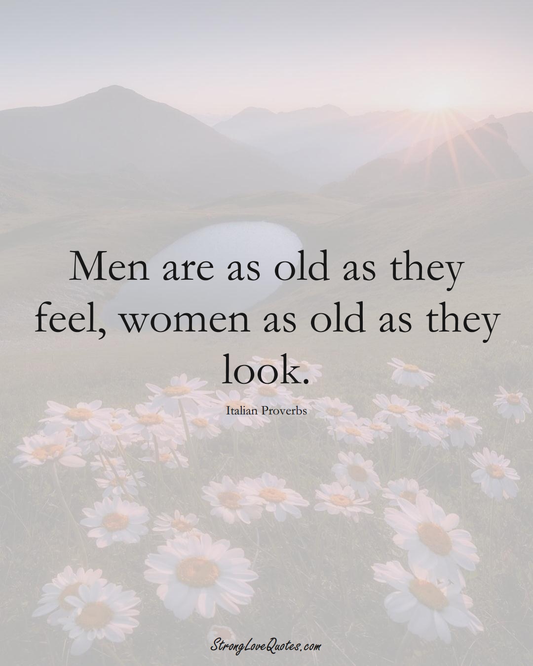 Men are as old as they feel, women as old as they look. (Italian Sayings);  #EuropeanSayings