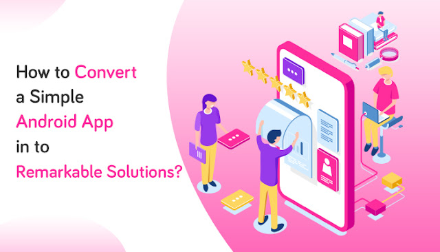 How to Convert a Simple Android App into Remarkable Solutions