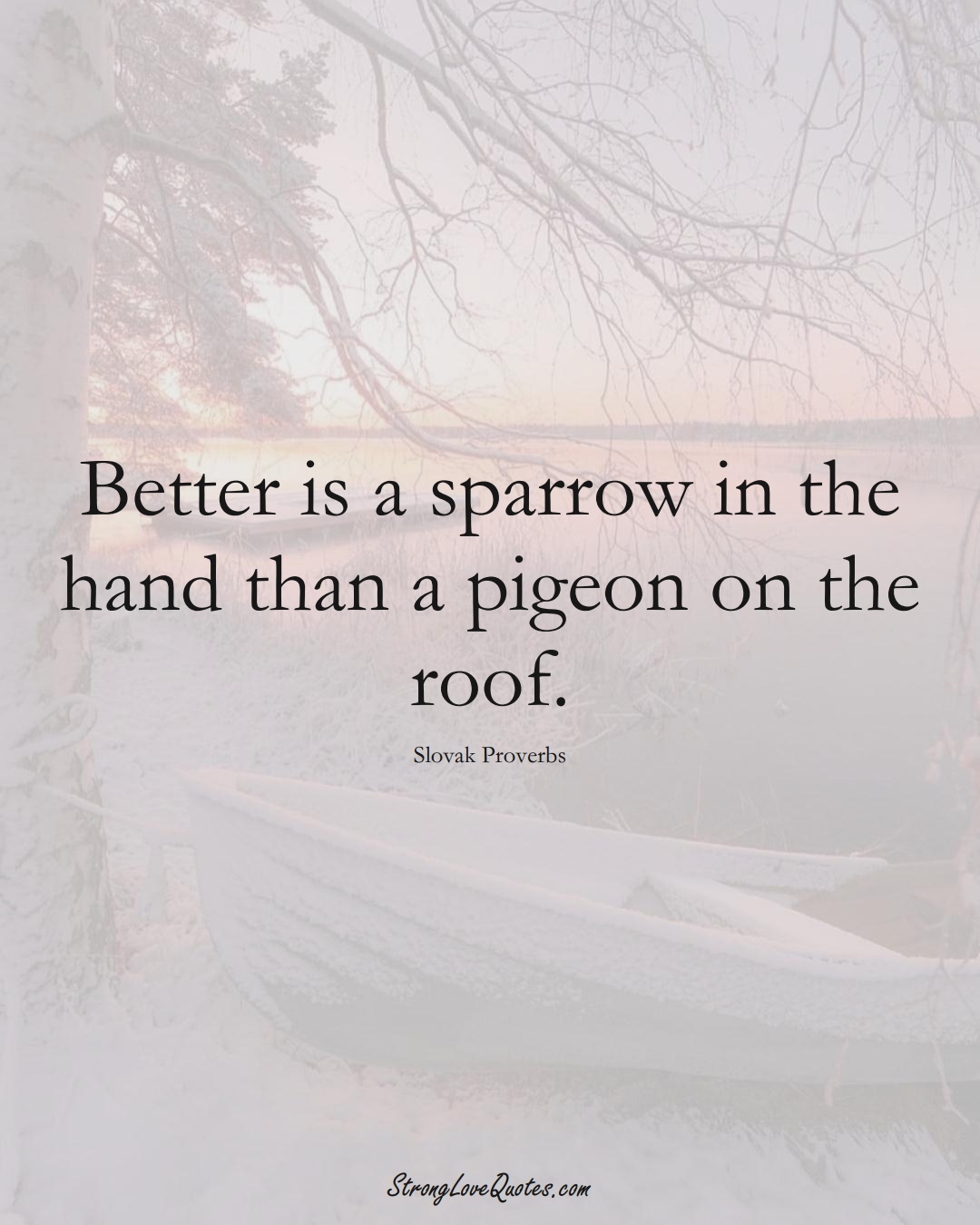 Better is a sparrow in the hand than a pigeon on the roof. (Slovak Sayings);  #EuropeanSayings